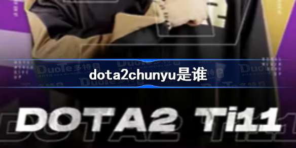 dota2chunyu是谁-chun yu出处介绍