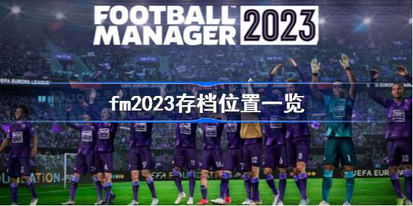 fm2023存档位置一览-足球经理2023存档在哪